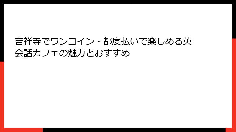 吉祥寺でワンコイン・都度払いで楽しめる英会話カフェの魅力とおすすめ