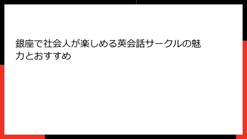 銀座で社会人が楽しめる英会話サークルの魅力とおすすめ