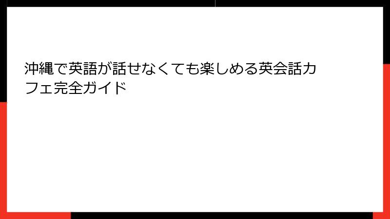 沖縄で英語が話せなくても楽しめる英会話カフェ完全ガイド