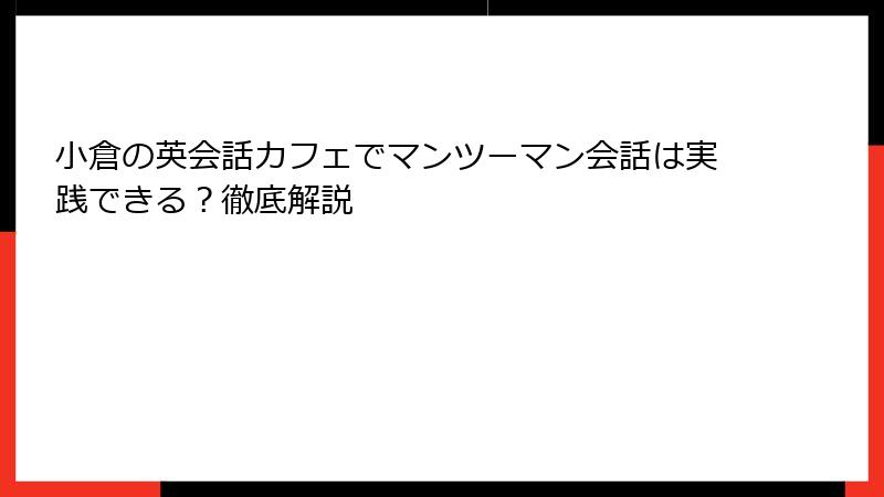 小倉の英会話カフェでマンツーマン会話は実践できる？徹底解説
