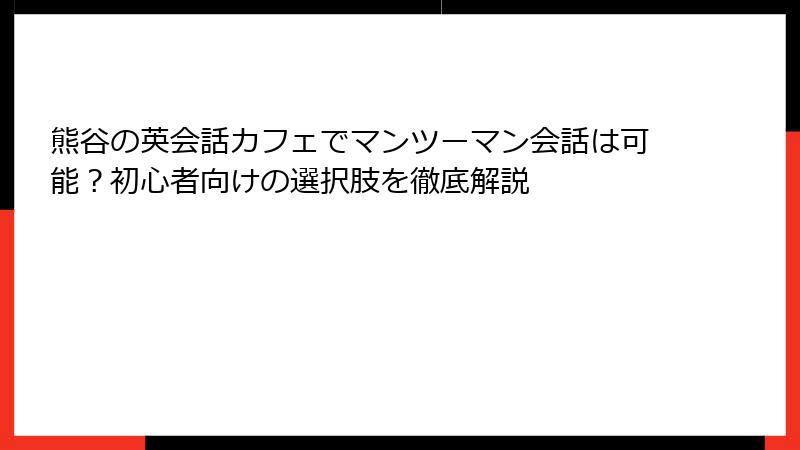 熊谷の英会話カフェでマンツーマン会話は可能？初心者向けの選択肢を徹底解説
