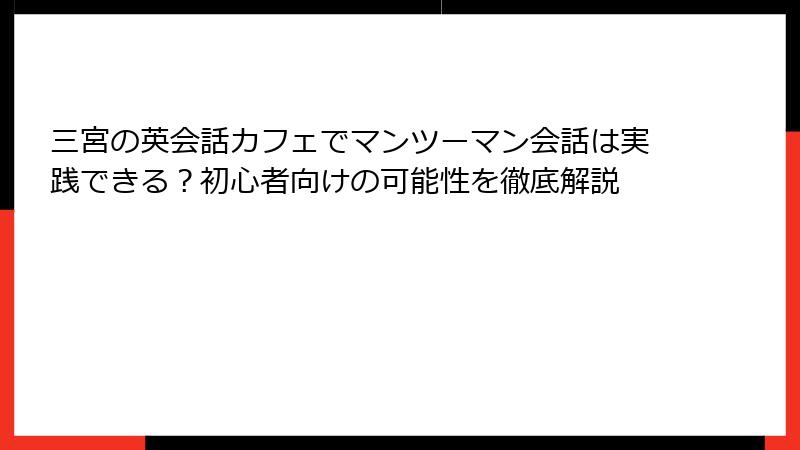 三宮の英会話カフェでマンツーマン会話は実践できる？初心者向けの可能性を徹底解説