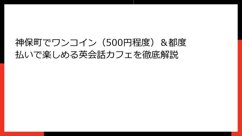 神保町でワンコイン（500円程度）＆都度払いで楽しめる英会話カフェを徹底解説