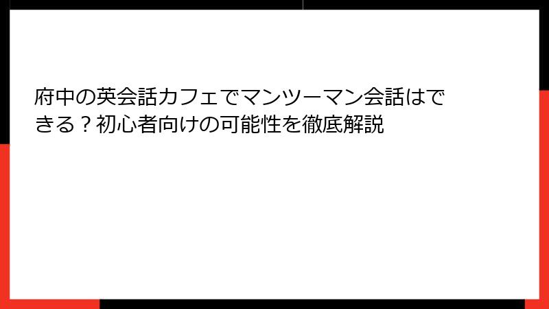 府中の英会話カフェでマンツーマン会話はできる？初心者向けの可能性を徹底解説