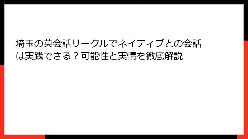 埼玉の英会話サークルでネイティブとの会話は実践できる？可能性と実情を徹底解説