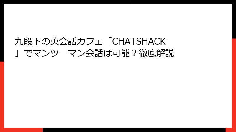 九段下の英会話カフェ「CHATSHACK」でマンツーマン会話は可能？徹底解説
