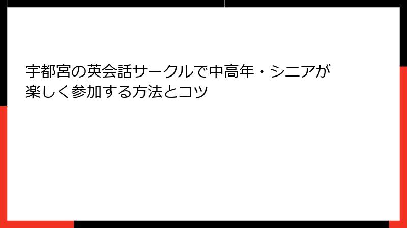 宇都宮の英会話サークルで中高年・シニアが楽しく参加する方法とコツ
