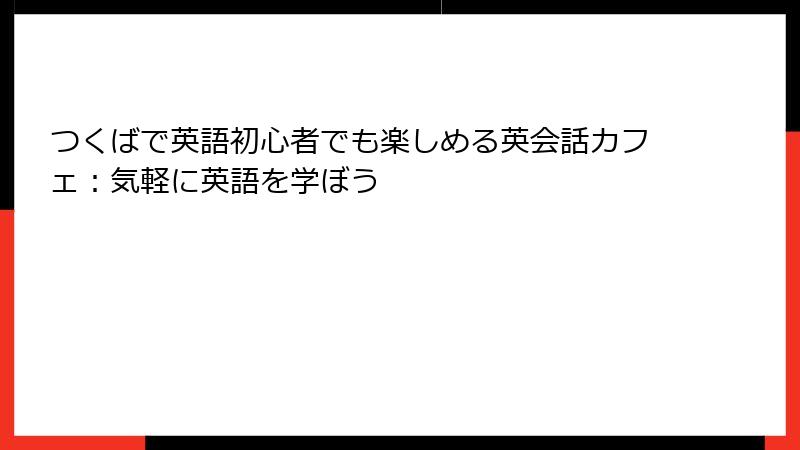 つくばで英語初心者でも楽しめる英会話カフェ：気軽に英語を学ぼう