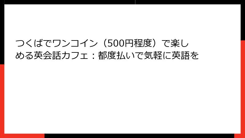 つくばでワンコイン（500円程度）で楽しめる英会話カフェ：都度払いで気軽に英語を