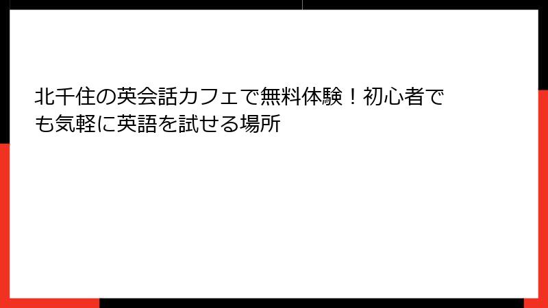 北千住の英会話カフェで無料体験！初心者でも気軽に英語を試せる場所