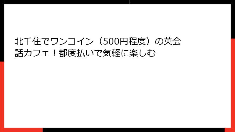 北千住でワンコイン（500円程度）の英会話カフェ！都度払いで気軽に楽しむ