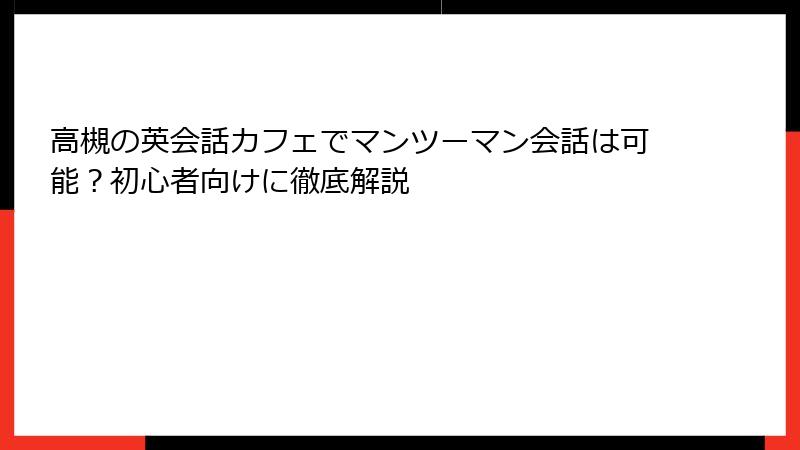 高槻の英会話カフェでマンツーマン会話は可能？初心者向けに徹底解説
