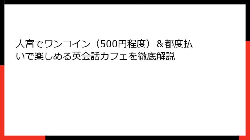 大宮でワンコイン（500円程度）＆都度払いで楽しめる英会話カフェを徹底解説
