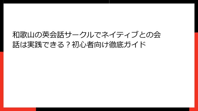 和歌山の英会話サークルでネイティブとの会話は実践できる？初心者向け徹底ガイド