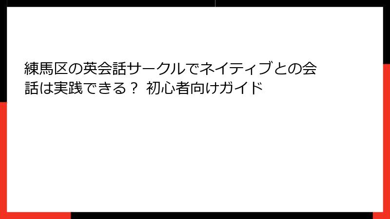 練馬区の英会話サークルでネイティブとの会話は実践できる？ 初心者向けガイド