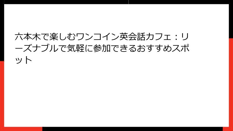 六本木で楽しむワンコイン英会話カフェ：リーズナブルで気軽に参加できるおすすめスポット
