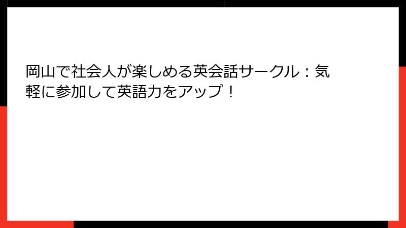 岡山で社会人が楽しめる英会話サークル：気軽に参加して英語力をアップ！