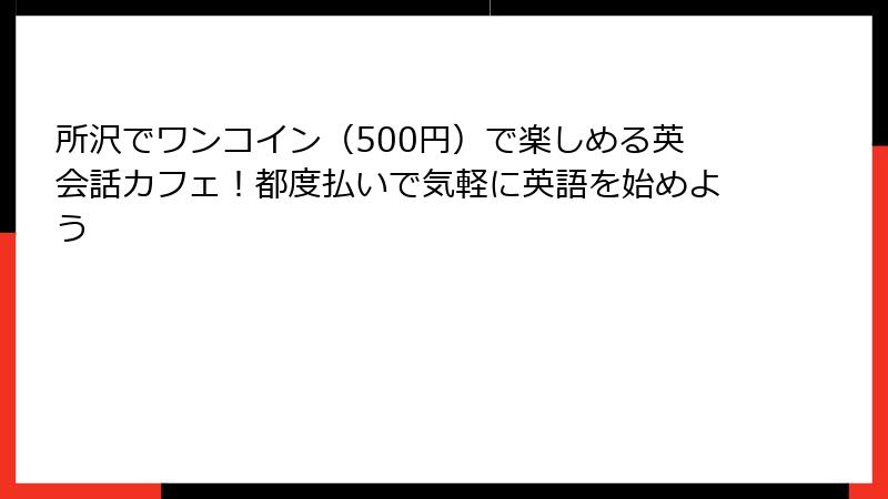 所沢でワンコイン（500円）で楽しめる英会話カフェ！都度払いで気軽に英語を始めよう