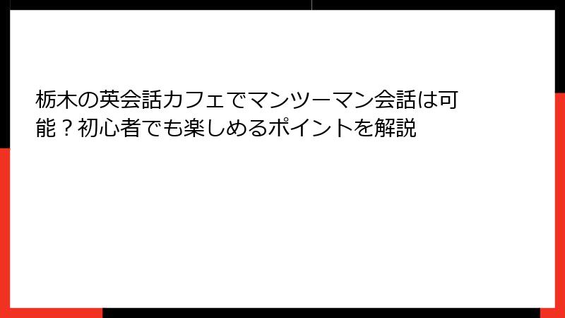 栃木の英会話カフェでマンツーマン会話は可能？初心者でも楽しめるポイントを解説