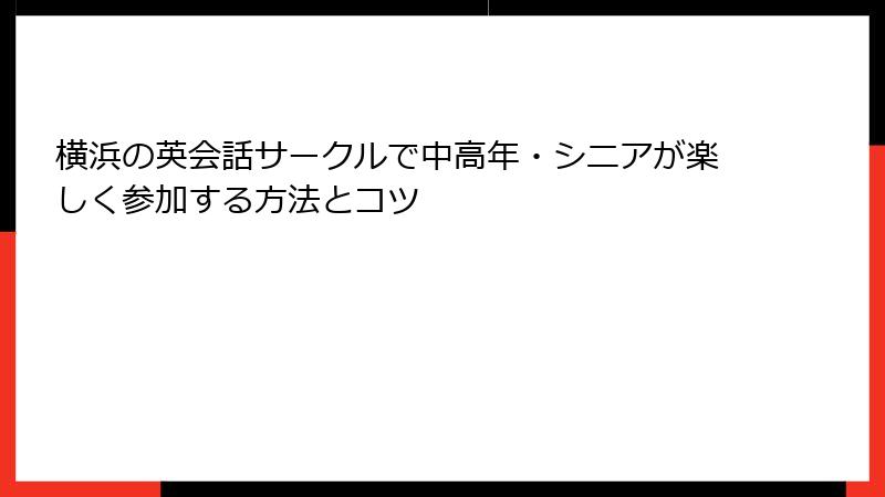 横浜の英会話サークルで中高年・シニアが楽しく参加する方法とコツ