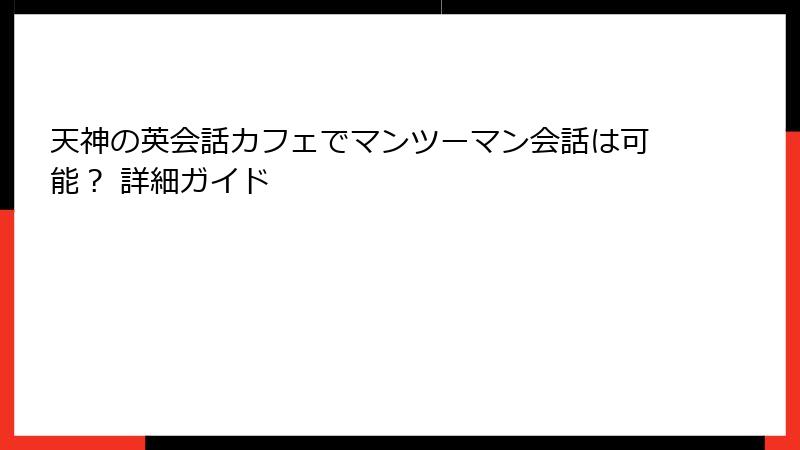 天神の英会話カフェでマンツーマン会話は可能？ 詳細ガイド