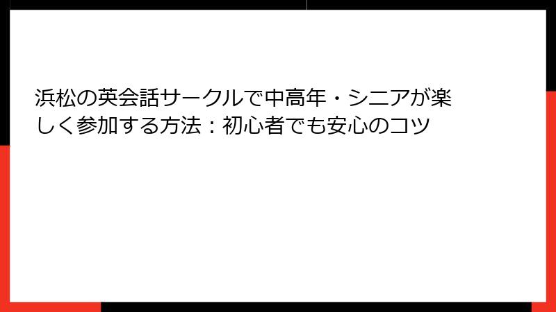 浜松の英会話サークルで中高年・シニアが楽しく参加する方法：初心者でも安心のコツ