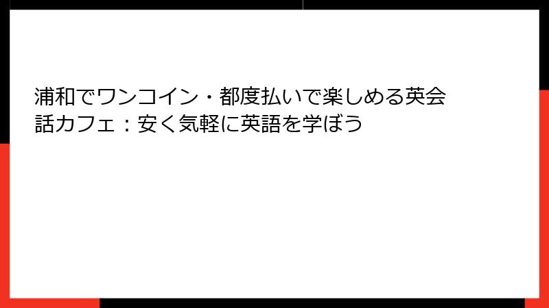 浦和でワンコイン・都度払いで楽しめる英会話カフェ：安く気軽に英語を学ぼう