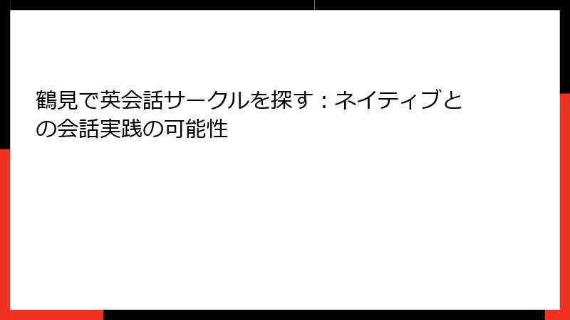 鶴見で英会話サークルを探す：ネイティブとの会話実践の可能性