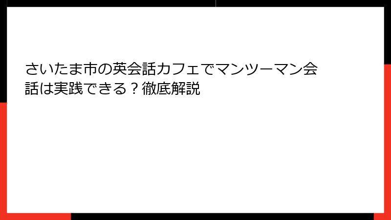さいたま市の英会話カフェでマンツーマン会話は実践できる？徹底解説