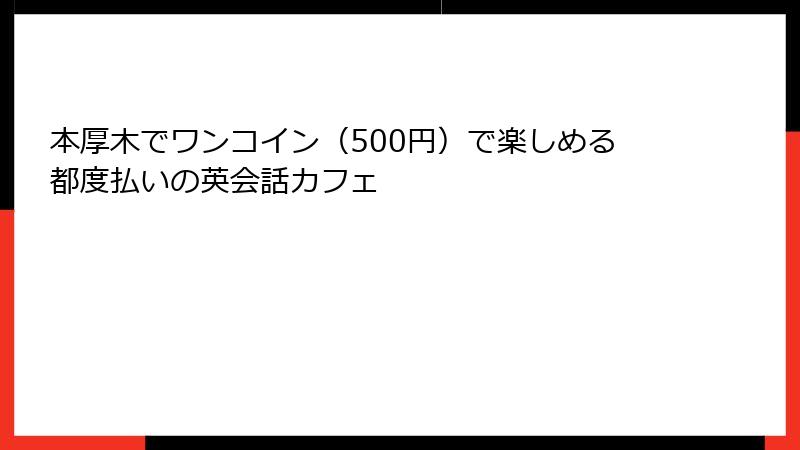 本厚木でワンコイン（500円）で楽しめる都度払いの英会話カフェ