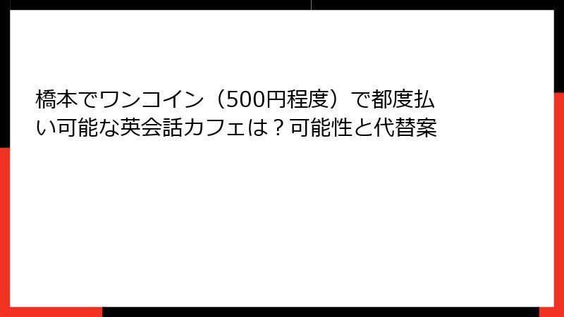 橋本でワンコイン（500円程度）で都度払い可能な英会話カフェは？可能性と代替案