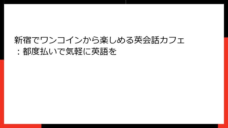 新宿でワンコインから楽しめる英会話カフェ：都度払いで気軽に英語を
