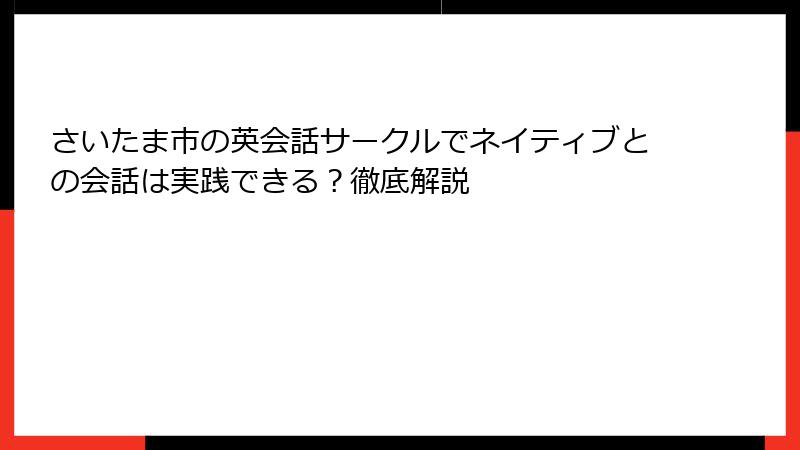 さいたま市の英会話サークルでネイティブとの会話は実践できる？徹底解説