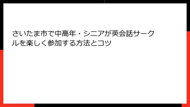 さいたま市で中高年・シニアが英会話サークルを楽しく参加する方法とコツ