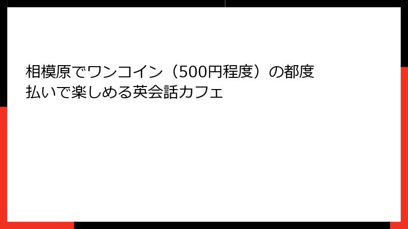相模原でワンコイン（500円程度）の都度払いで楽しめる英会話カフェ