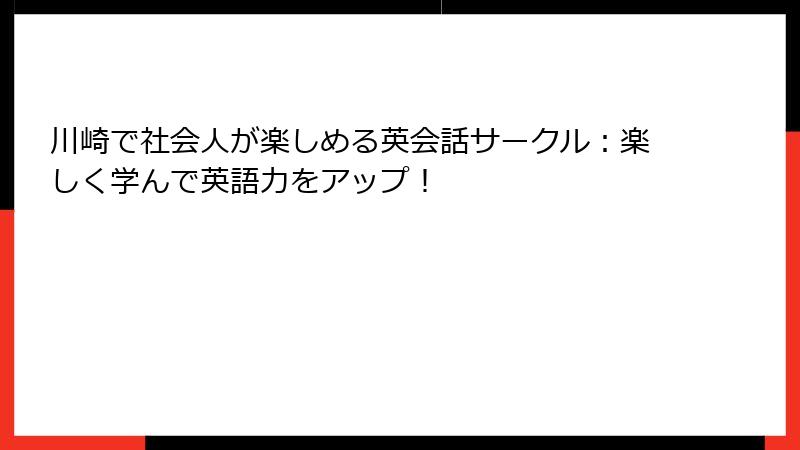 川崎で社会人が楽しめる英会話サークル：楽しく学んで英語力をアップ！