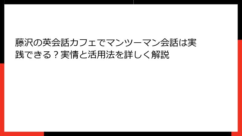 藤沢の英会話カフェでマンツーマン会話は実践できる？実情と活用法を詳しく解説