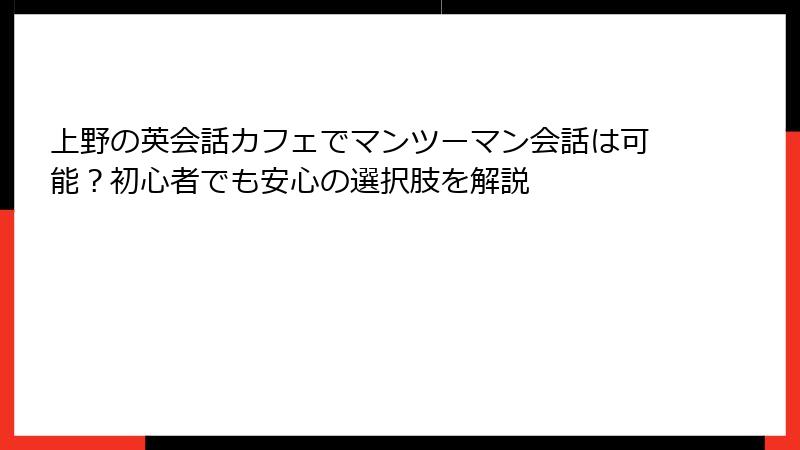 上野の英会話カフェでマンツーマン会話は可能？初心者でも安心の選択肢を解説