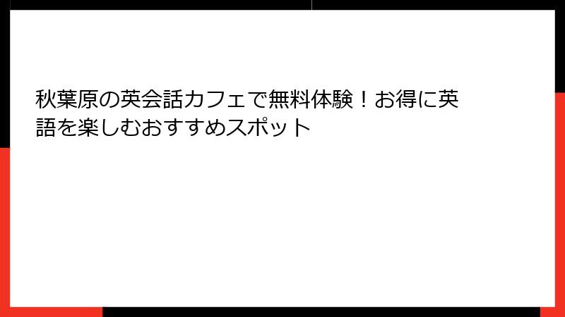 秋葉原の英会話カフェで無料体験！お得に英語を楽しむおすすめスポット