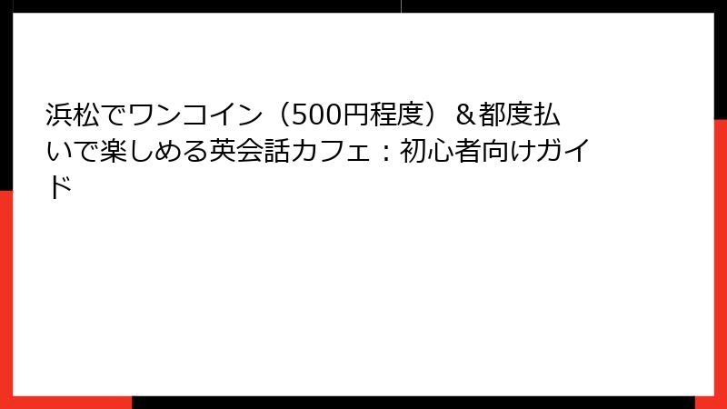 浜松でワンコイン（500円程度）＆都度払いで楽しめる英会話カフェ：初心者向けガイド