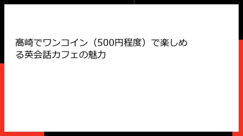 高崎でワンコイン（500円程度）で楽しめる英会話カフェの魅力