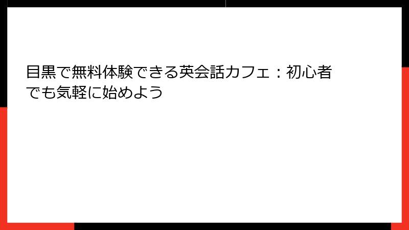 目黒で無料体験できる英会話カフェ：初心者でも気軽に始めよう