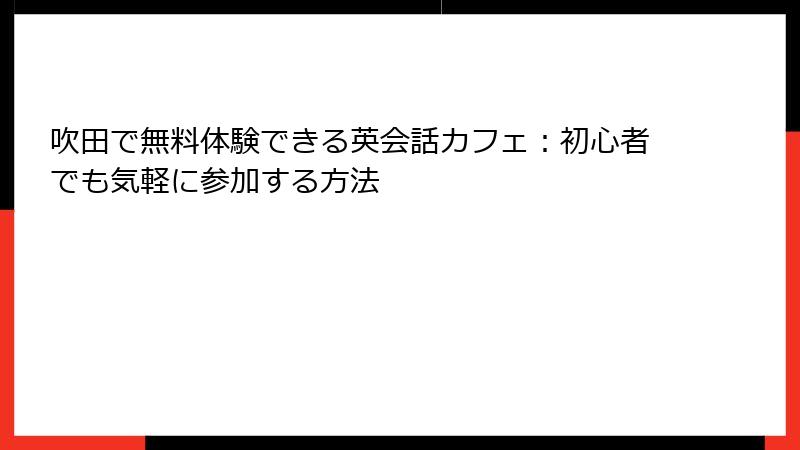 吹田で無料体験できる英会話カフェ：初心者でも気軽に参加する方法