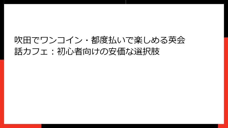 吹田でワンコイン・都度払いで楽しめる英会話カフェ：初心者向けの安価な選択肢