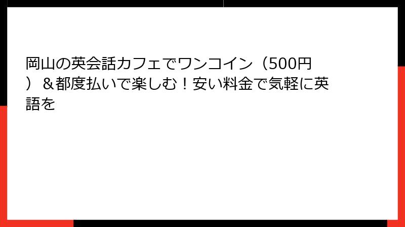 岡山の英会話カフェでワンコイン（500円）＆都度払いで楽しむ！安い料金で気軽に英語を