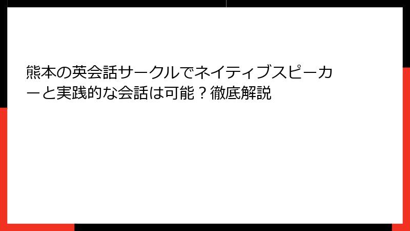 熊本の英会話サークルでネイティブスピーカーと実践的な会話は可能？徹底解説
