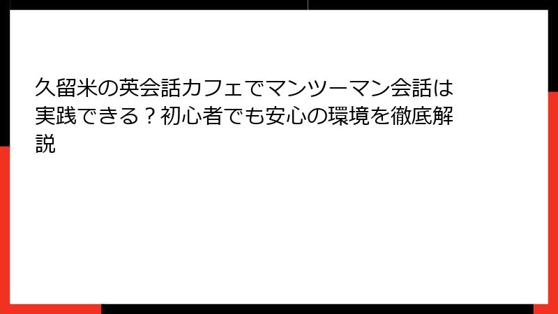 久留米の英会話カフェでマンツーマン会話は実践できる？初心者でも安心の環境を徹底解説