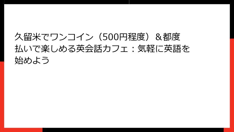 久留米でワンコイン（500円程度）＆都度払いで楽しめる英会話カフェ：気軽に英語を始めよう