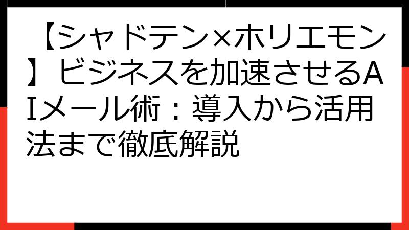 【シャドテン×ホリエモン】ビジネスを加速させるAIメール術：導入から活用法まで徹底解説