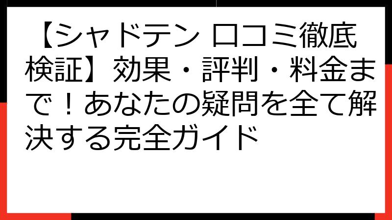 【シャドテン 口コミ徹底検証】効果・評判・料金まで！あなたの疑問を全て解決する完全ガイド